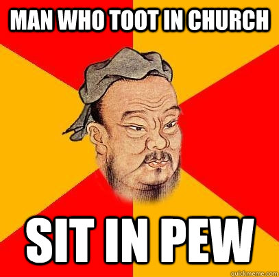 Man who toot in church sit in pew  Confucius says