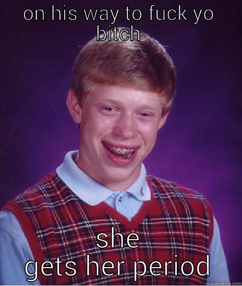 ON HIS WAY TO FUCK YO BITCH SHE GETS HER PERIOD Bad Luck Brian