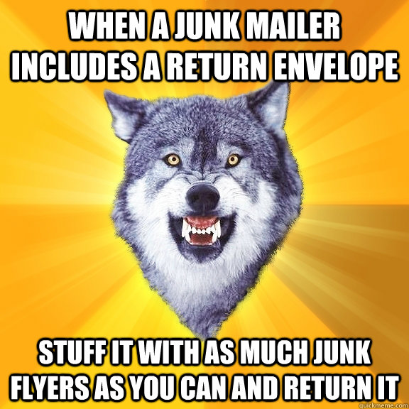 When a junk mailer includes a return envelope Stuff it with as much junk flyers as you can and return it  Courage Wolf