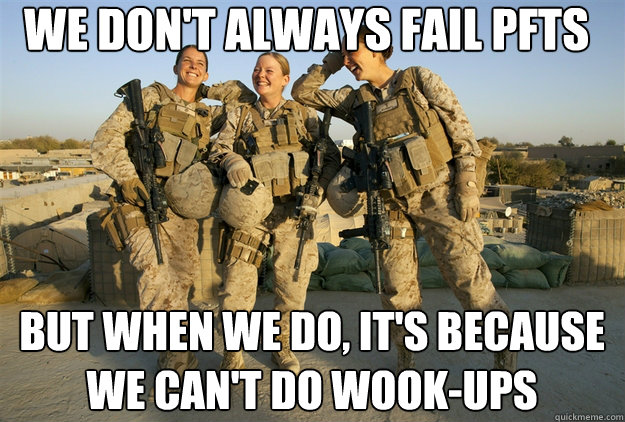 We don't always fail PFTs But when we do, it's because we can't do wook-ups  Female Marines