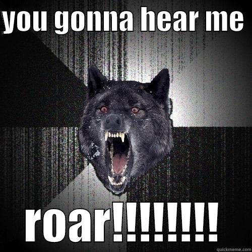 YOU GONNA HEAR ME  ROAR!!!!!!!! Insanity Wolf