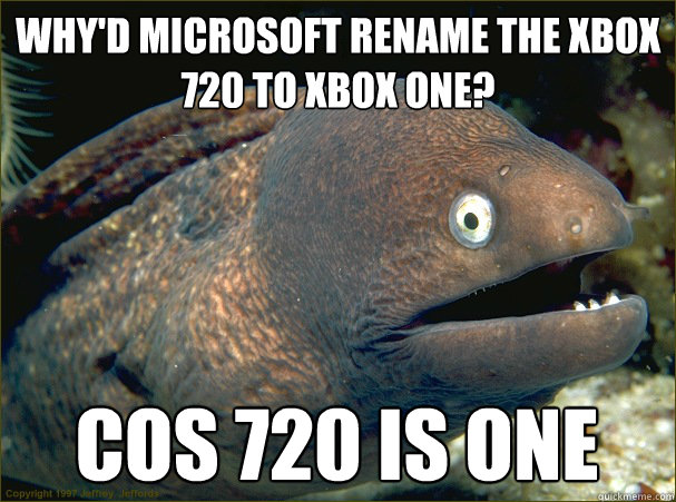 Why'd Microsoft rename the Xbox 720 to Xbox One? COS 720 is one - Why'd Microsoft rename the Xbox 720 to Xbox One? COS 720 is one  Bad Joke Eel