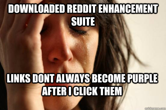 Downloaded Reddit enhancement suite links dont always become purple after i click them  First World Problems