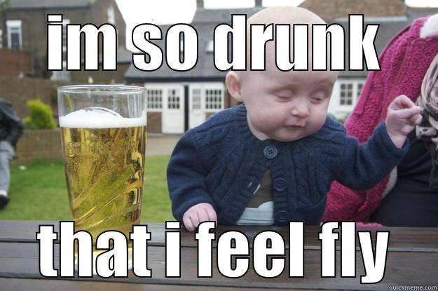 IM SO DRUNK THAT I FEEL FLY drunk baby
