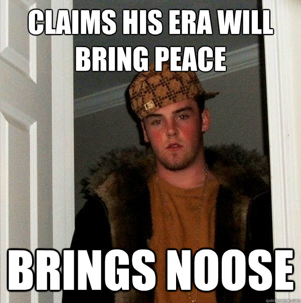 Claims his era will bring peace Brings Noose  Scumbag Steve