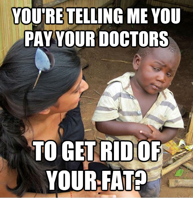 YOU'RE TELLING ME YOU PAY YOUR DOCTORS TO GET RID OF YOUR FAT?  Skeptical Third World Kid