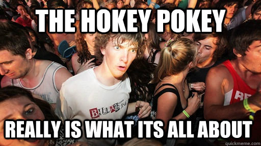 the hokey pokey really is what its all about  Sudden Clarity Clarence