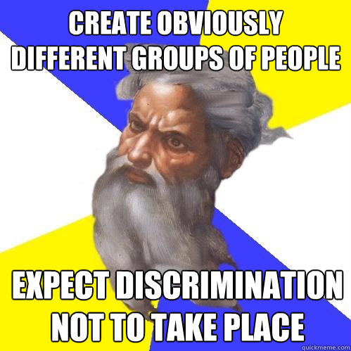 create obviously different groups of people expect discrimination not to take place   Advice God