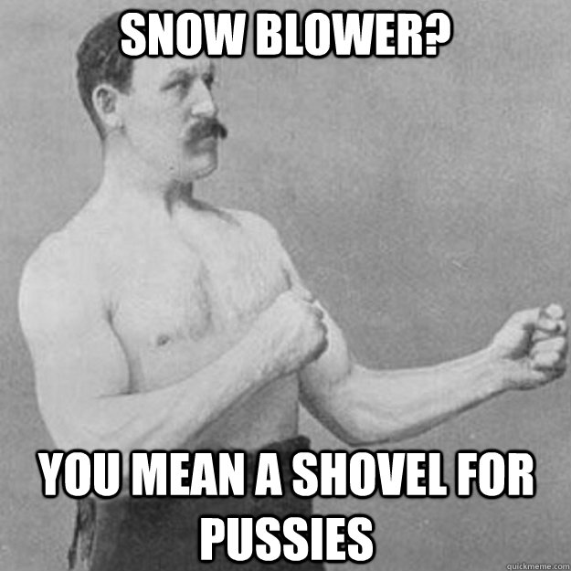 snow blower? you mean a shovel for pussies - snow blower? you mean a shovel for pussies  overly manly man