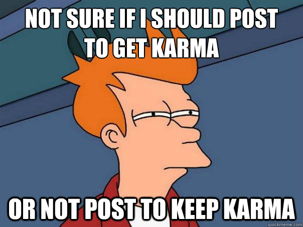 Not sure if I should post
to get karma  Or not post to keep karma - Not sure if I should post
to get karma  Or not post to keep karma  Futurama Fry