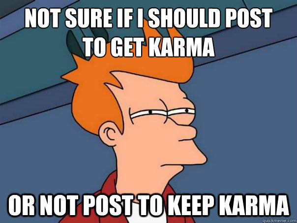 Not sure if I should post
to get karma  Or not post to keep karma  Futurama Fry
