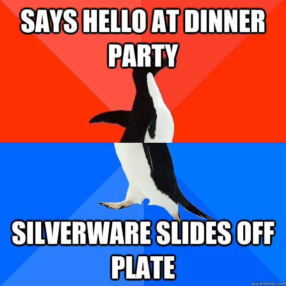 says hello at dinner party silverware slides off plate  Socially Awesome Awkward Penguin