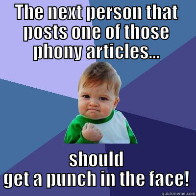 THE NEXT PERSON THAT POSTS ONE OF THOSE PHONY ARTICLES... SHOULD GET A PUNCH IN THE FACE! Success Kid