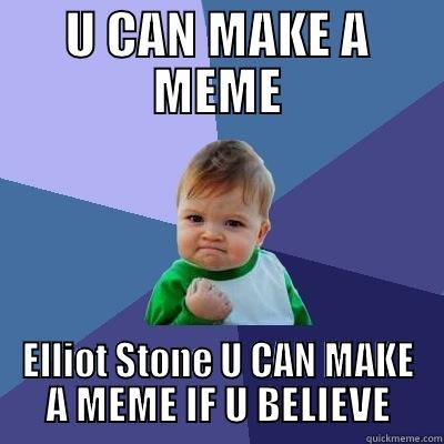 U CAN MAKE A MEME ELLIOT STONE U CAN MAKE A MEME IF U BELIEVE Success Kid