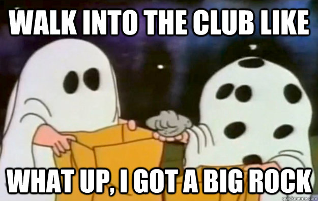 walk into the club like what up, I Got a big rock  Charlie Brown