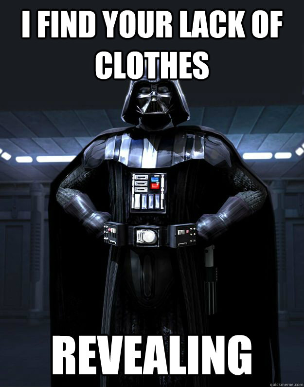 I FIND YOUR LACK OF CLOTHES REVEALING - I FIND YOUR LACK OF CLOTHES REVEALING  Darth Vader