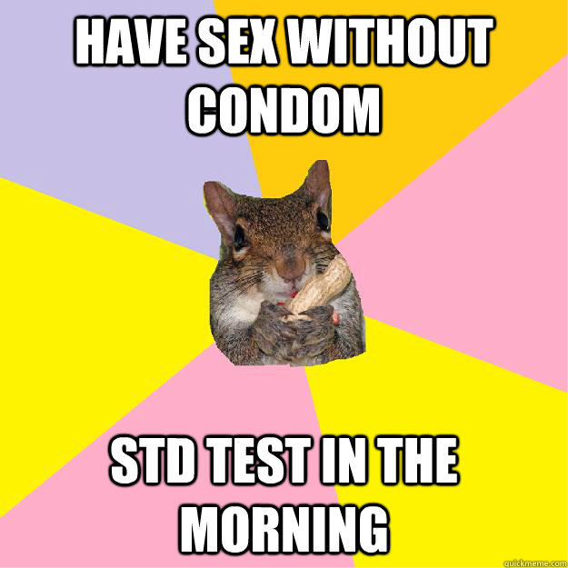 have Sex without condom  Std teSt in the morning  Hypochondriac Squirrel