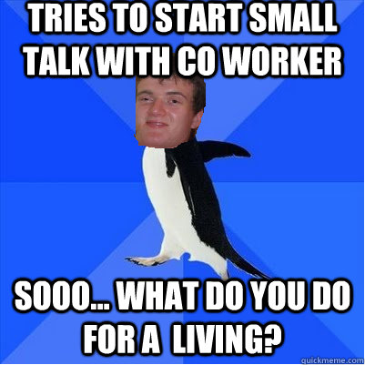 Tries to start small talk with co worker sooo... what do you do for a  living? - Tries to start small talk with co worker sooo... what do you do for a  living?  Misc