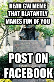 Read GW Meme that blatantly makes fun of you POST ON FACEBOOK  Ironic GWU