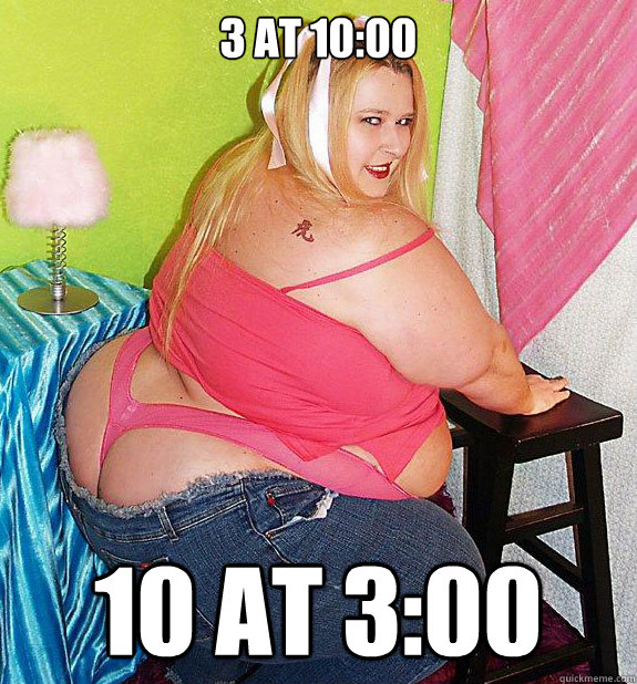 3 at 10:00 10 at 3:00  25th Birthday Fat Girl