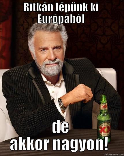 RITKÁN LÉPÜNK KI EURÓPÁBÓL DE AKKOR NAGYON!  The Most Interesting Man In The World