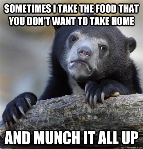 sometimes i take the food that you don't want to take home and munch it all up - sometimes i take the food that you don't want to take home and munch it all up  Confession Bear