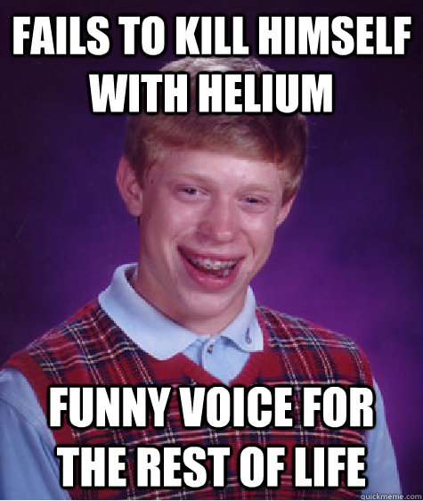 fails to kill himself with helium funny voice for the rest of life  Bad Luck Brian