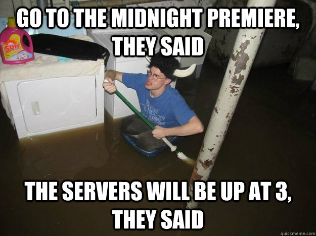 Go to the midnight premiere, they said The servers will be up at 3, they said  Laundry Room Viking
