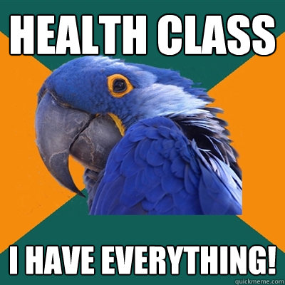 health class i have everything!  Paranoid Parrot