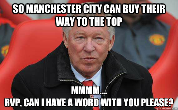 so Manchester City can buy their way to the top mmmm....
rvp, can i have a word with you please? - so Manchester City can buy their way to the top mmmm....
rvp, can i have a word with you please?  Sir Alex Ferguson