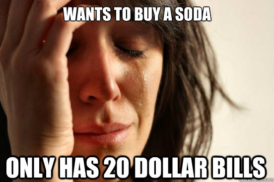 Wants to buy a soda only has 20 dollar bills  First World Problems
