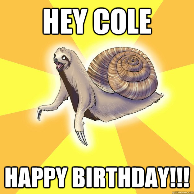 Hey Cole Happy Birthday!!!  Slow Snail-Sloth