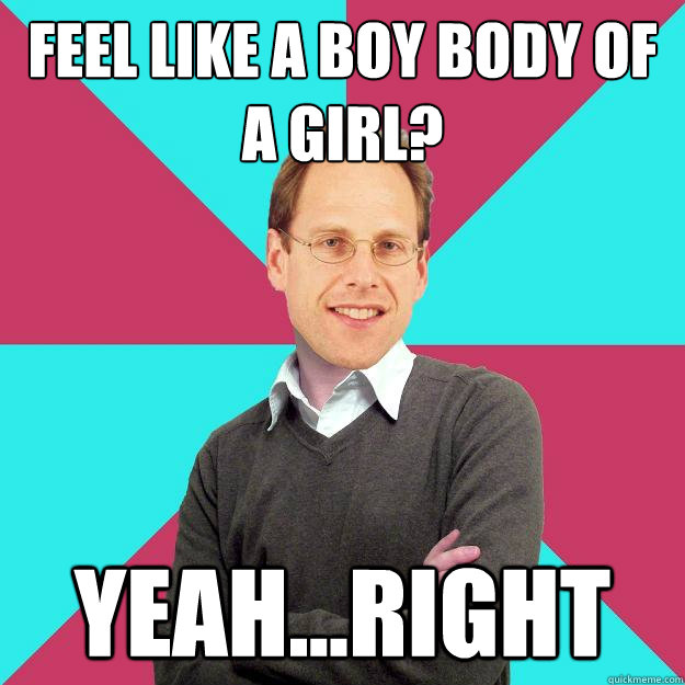 feel like a boy body of  a girl? yeah...right  Fuck Yeah Privilege Denying Baron-Cohen