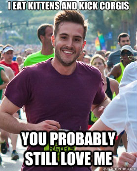 I eat kittens and kick corgis You probably still love me - I eat kittens and kick corgis You probably still love me  Ridiculously photogenic guy