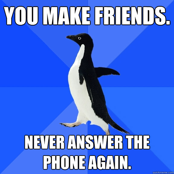 You make friends. Never answer the phone again.  Socially Awkward Penguin