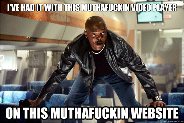 I've had it with this muthafuckin video player on this muthafuckin website  