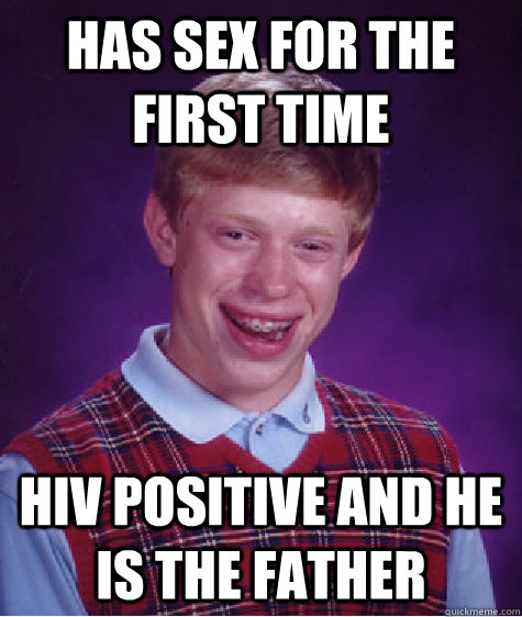 Has sex for the first time HIV Positive and he is the father  Bad Luck Brian