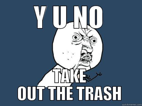 Y U NO TAKE OUT THE TRASH Y U No