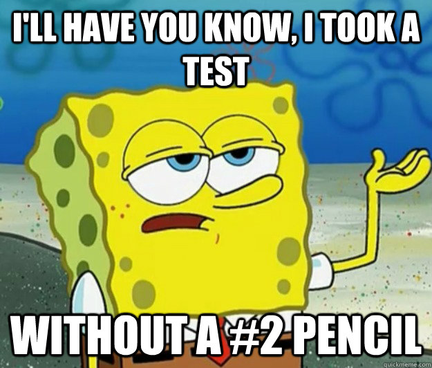 I'll have you know, I took a test without a #2 pencil - I'll have you know, I took a test without a #2 pencil  Misc
