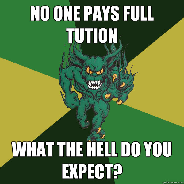 No one pays full tution What the hell do you expect?  Green Terror