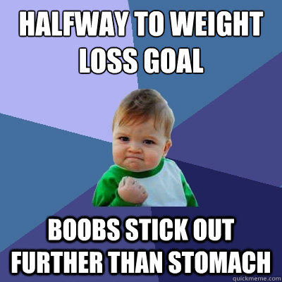 Halfway to weight loss goal Boobs stick out further than stomach  Success Kid