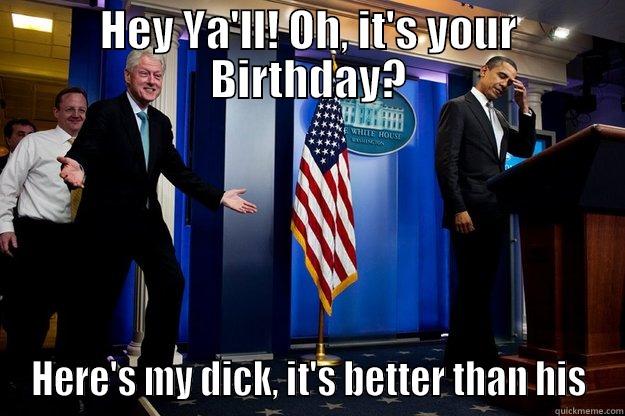 HEY YA'LL! OH, IT'S YOUR BIRTHDAY? HERE'S MY DICK, IT'S BETTER THAN HIS Inappropriate Timing Bill Clinton