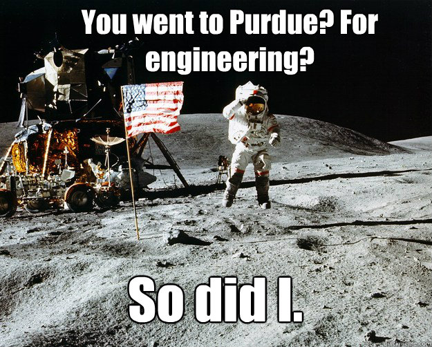 You went to Purdue? For engineering? So did I.  Unimpressed Astronaut