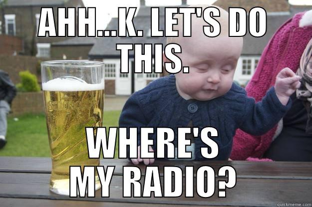 AHH...K. LET'S DO THIS. WHERE'S MY RADIO? drunk baby