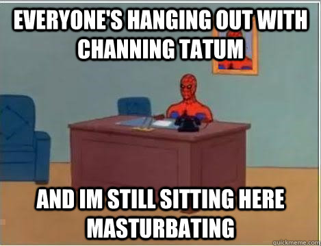 everyone's hanging out with Channing Tatum and im still sitting here masturbating  Spiderman Desk