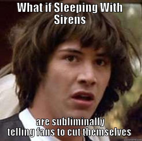 SWS TRUTH!!! - WHAT IF SLEEPING WITH SIRENS ARE SUBLIMINALLY TELLING FANS TO CUT THEMSELVES  conspiracy keanu