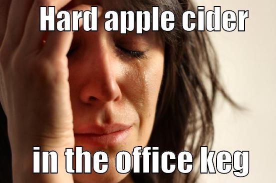        HARD APPLE CIDER            IN THE OFFICE KEG    First World Problems