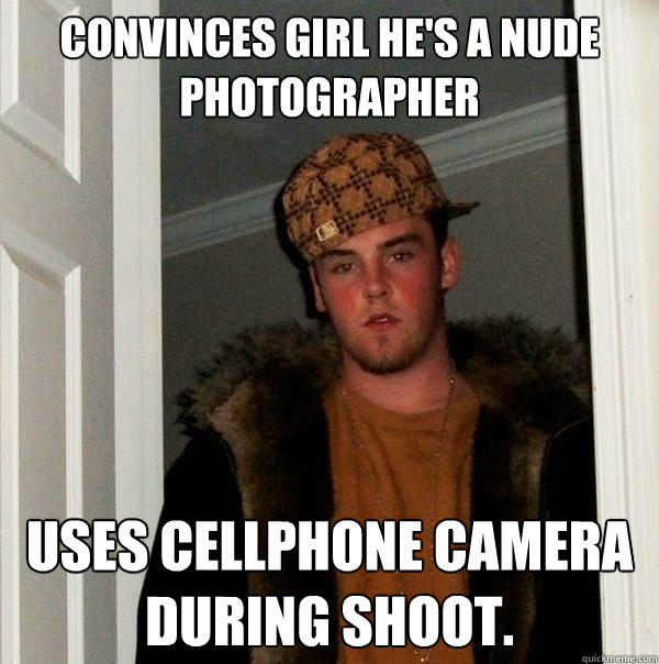 convinces girl he's a nude photographer Uses cellphone camera during shoot.  Scumbag Steve
