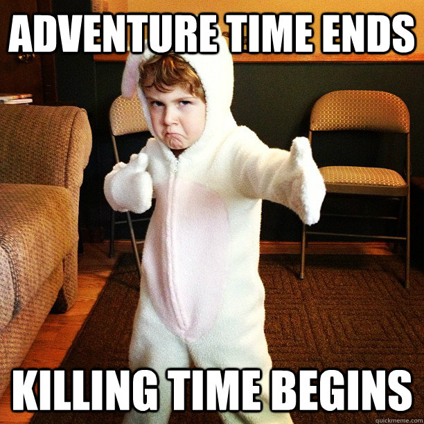 Adventure time ends killing time begins  