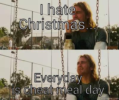 I HATE CHRISTMAS... EVERYDAY IS CHEAT MEAL DAY First World Stoner Problems